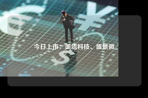 今日上市：美信科技、盛景微